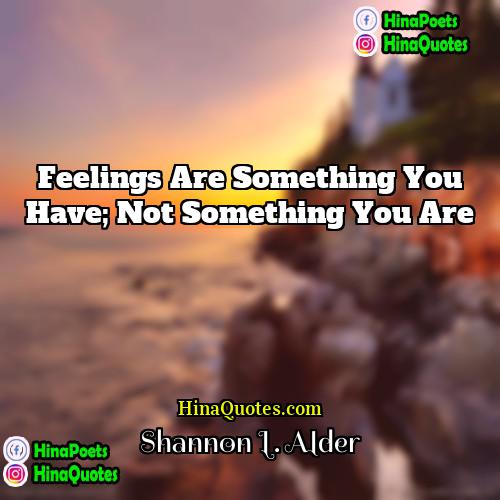 Shannon L Alder Quotes | Feelings are something you have; not something