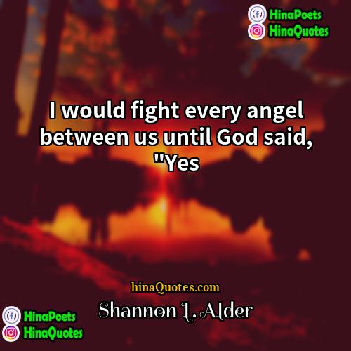 Shannon L Alder Quotes | I would fight every angel between us