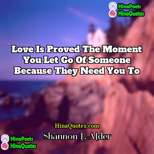 Shannon L Alder Quotes | Love is proved the moment you let