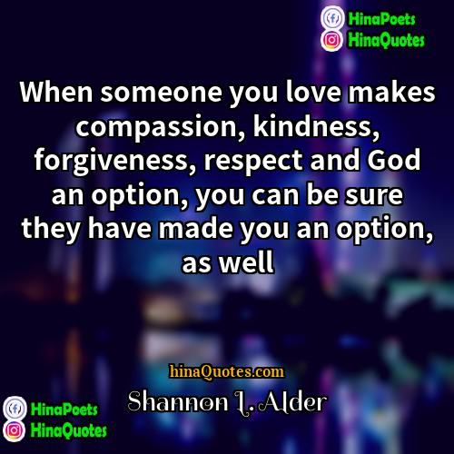 Shannon L Alder Quotes | When someone you love makes compassion, kindness,