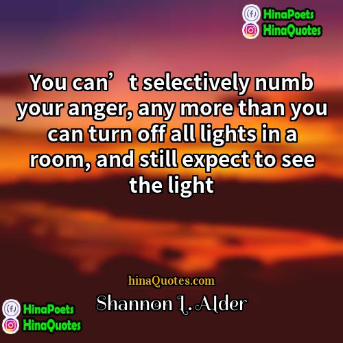 Shannon L Alder Quotes | You can’t selectively numb your anger, any