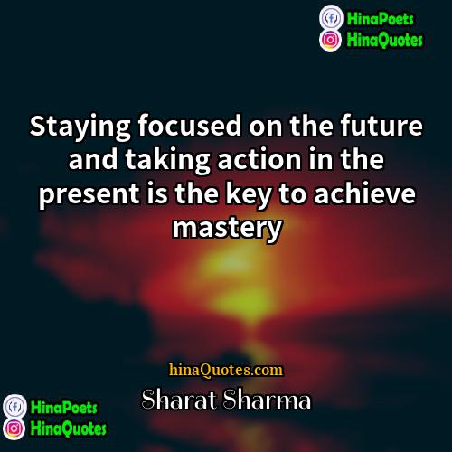 Sharat Sharma Quotes | Staying focused on the future and taking