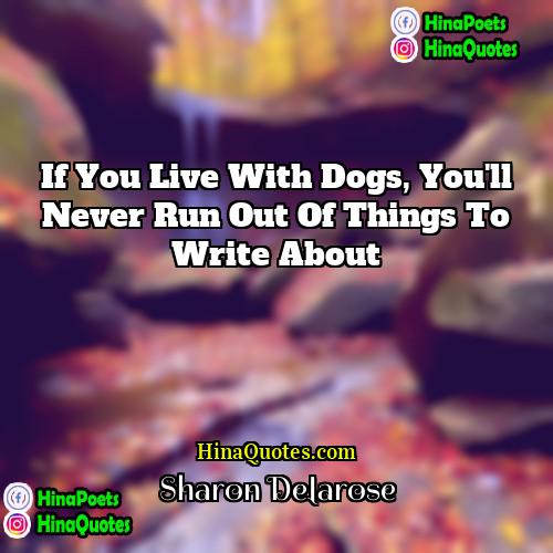 Sharon Delarose Quotes | If you live with dogs, you'll never