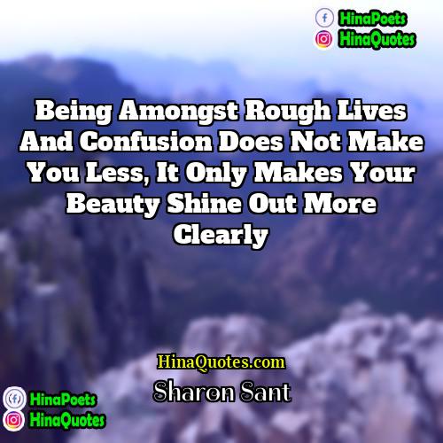 Sharon Sant Quotes | Being amongst rough lives and confusion does