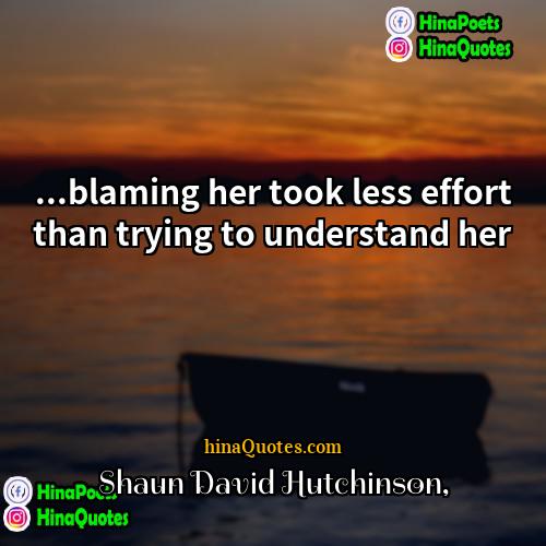 Shaun David Hutchinson Quotes | ...blaming her took less effort than trying