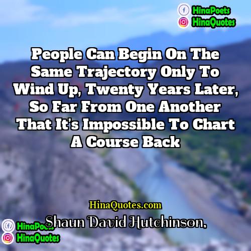 Shaun David Hutchinson Quotes | People can begin on the same trajectory