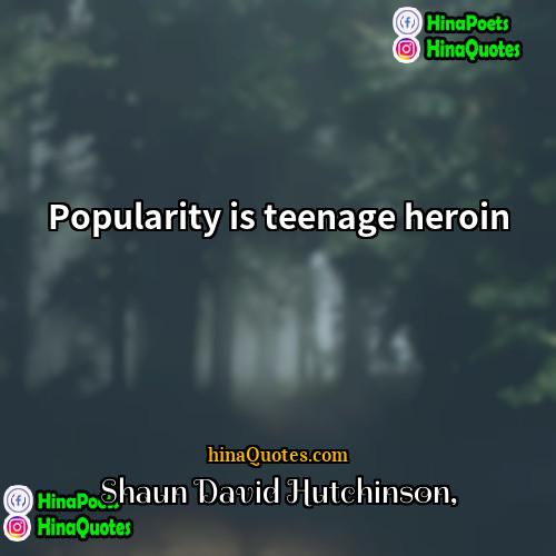Shaun David Hutchinson Quotes | Popularity is teenage heroin.
  