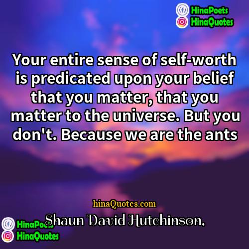 Shaun David Hutchinson Quotes | Your entire sense of self-worth is predicated