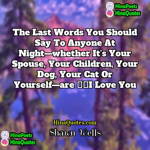Shawn  Wells Quotes | The last words you should say to
