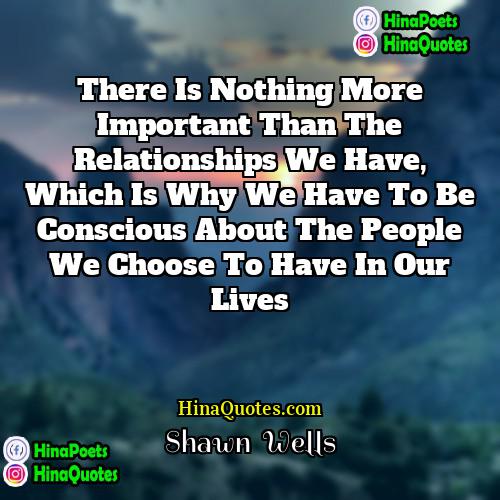 Shawn  Wells Quotes | There is nothing more important than the