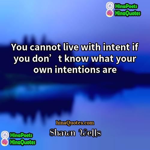 Shawn  Wells Quotes | You cannot live with intent if you