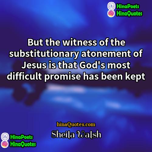 Sheila Walsh Quotes | But the witness of the substitutionary atonement