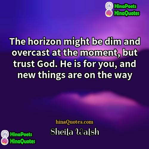 Sheila Walsh Quotes | The horizon might be dim and overcast