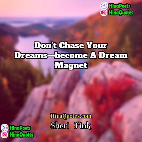 Sheri   Fink Quotes | Don’t chase your dreams—become a dream magnet.
