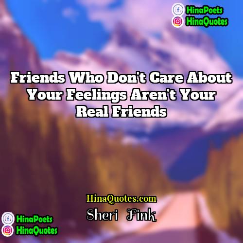 Sheri   Fink Quotes | Friends who don’t care about your feelings
