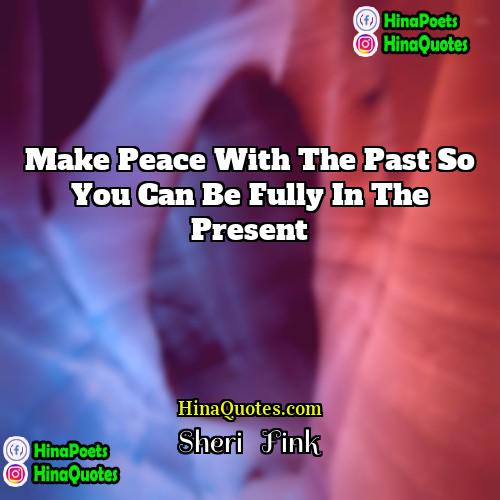 Sheri   Fink Quotes | Make peace with the past so you