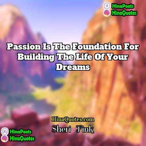 Sheri   Fink Quotes | Passion is the foundation for building the