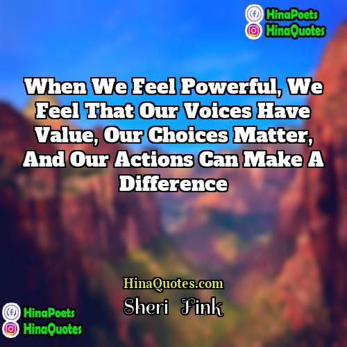 Sheri   Fink Quotes | When we feel powerful, we feel that