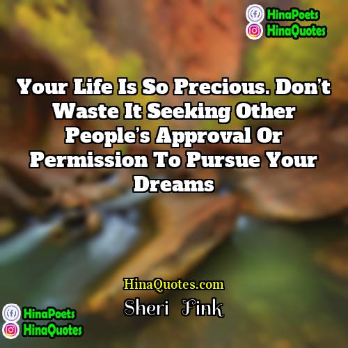 Sheri   Fink Quotes | Your life is so precious. Don’t waste