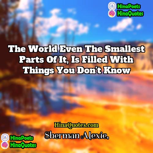 Sherman Alexie Quotes | The world even the smallest parts of