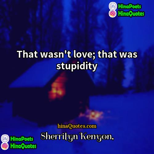 Sherrilyn Kenyon Quotes | That wasn't love; that was stupidity.
 