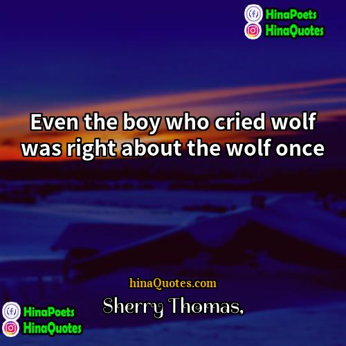 Sherry Thomas Quotes | Even the boy who cried wolf was
