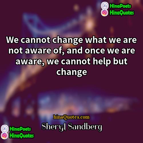Sheryl Sandberg Quotes | We cannot change what we are not