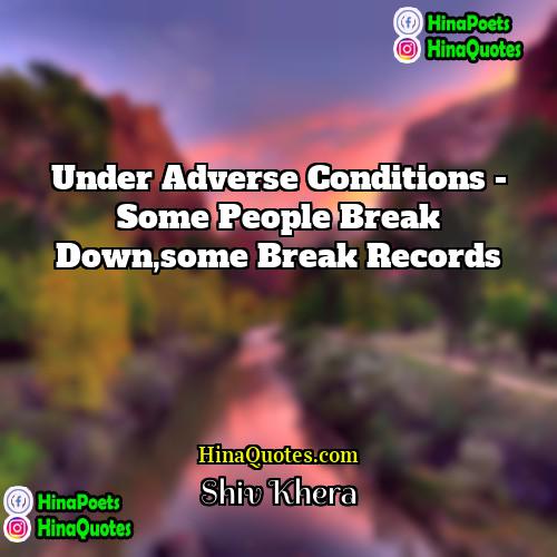 Shiv Khera Quotes | Under Adverse conditions - some people break