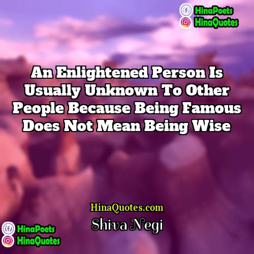 Shiva Negi Quotes | An enlightened person is usually unknown to