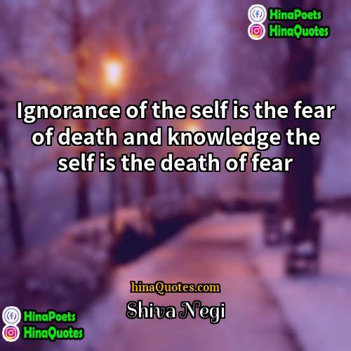 Shiva Negi Quotes | Ignorance of the self is the fear