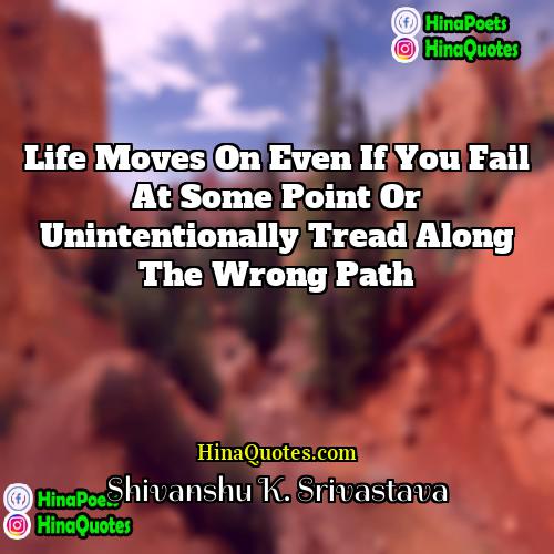 Shivanshu K Srivastava Quotes | Life moves on even if you fail