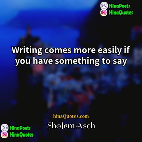 Sholem Asch Quotes | Writing comes more easily if you have