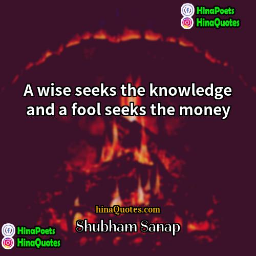 Shubham Sanap Quotes | A wise seeks the knowledge and a