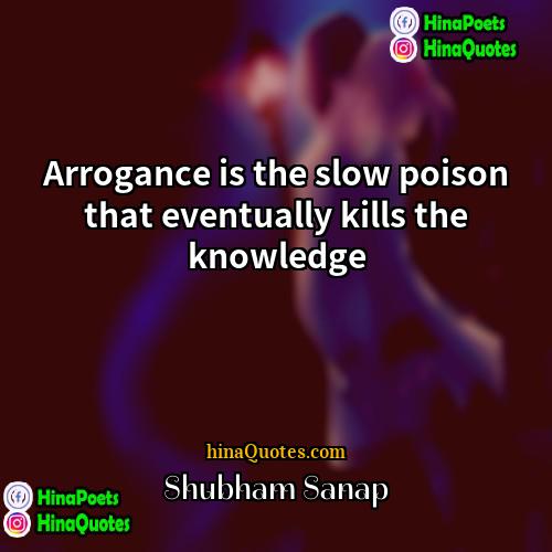 Shubham Sanap Quotes | Arrogance is the slow poison that eventually