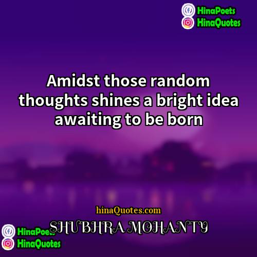 SHUBHRA MOHANTY Quotes | Amidst those random thoughts shines a bright