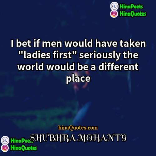 SHUBHRA MOHANTY Quotes | I bet if men would have taken