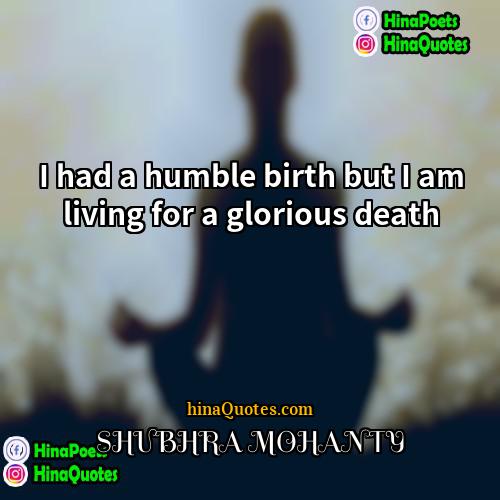 SHUBHRA MOHANTY Quotes | I had a humble birth but I