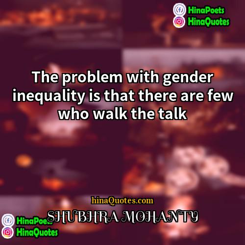 SHUBHRA MOHANTY Quotes | The problem with gender inequality is that