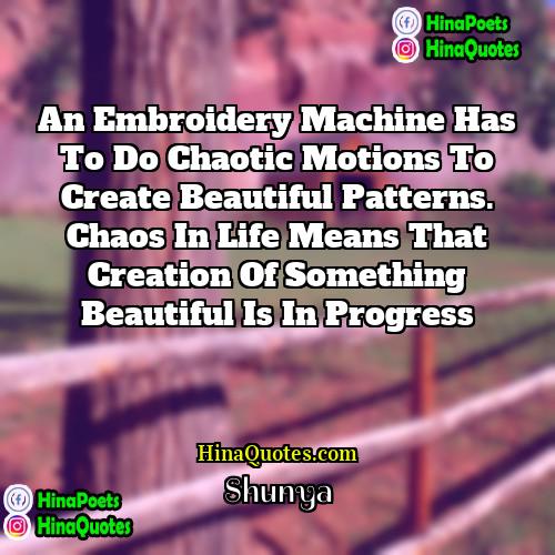 Shunya Quotes | An embroidery machine has to do chaotic