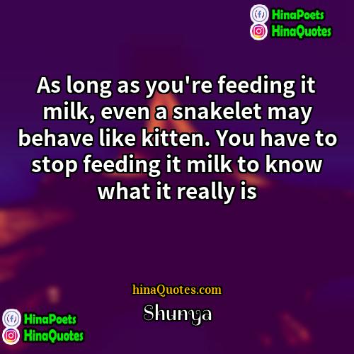 Shunya Quotes | As long as you're feeding it milk,