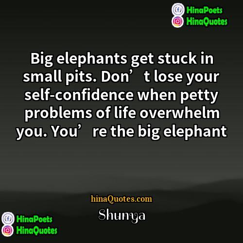 Shunya Quotes | Big elephants get stuck in small pits.