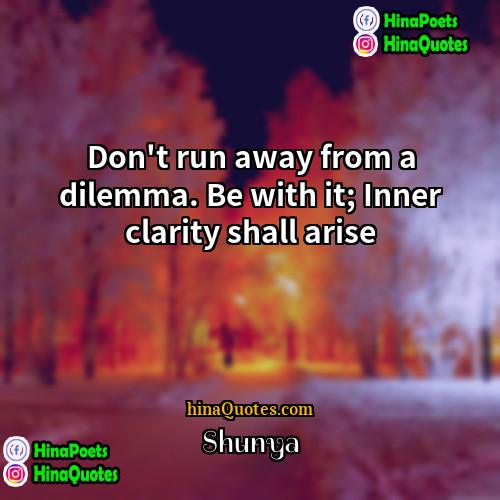 Shunya Quotes | Don't run away from a dilemma. Be