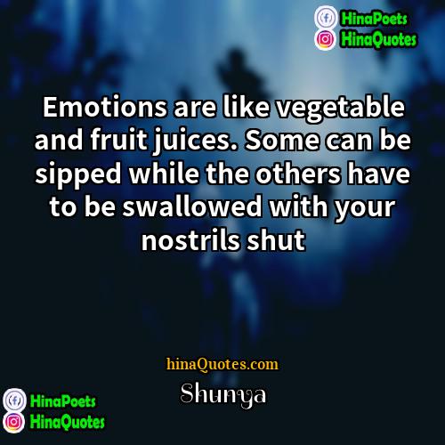 Shunya Quotes | Emotions are like vegetable and fruit juices.