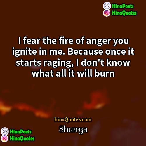 Shunya Quotes | I fear the fire of anger you
