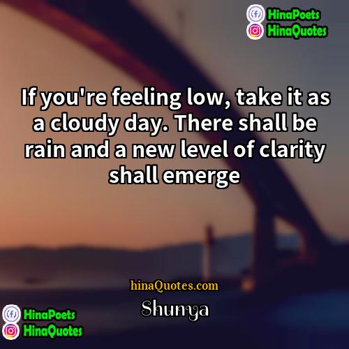 Shunya Quotes | If you're feeling low, take it as