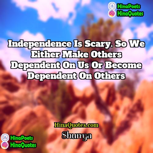 Shunya Quotes | Independence is scary. So we either make