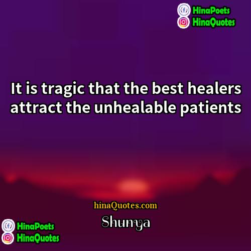 Shunya Quotes | It is tragic that the best healers