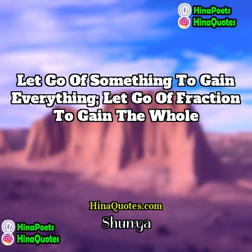 Shunya Quotes | Let go of something to gain everything;