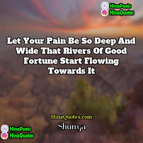 Shunya Quotes | Let your pain be so deep and