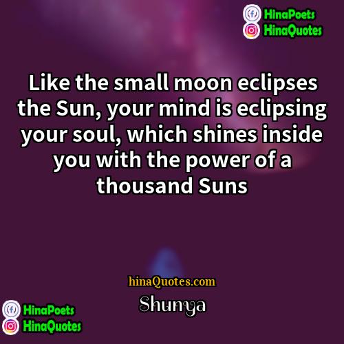 Shunya Quotes | Like the small moon eclipses the Sun,